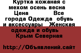 Куртка кожаная с мехом осень-весна › Цена ­ 20 000 - Все города Одежда, обувь и аксессуары » Женская одежда и обувь   . Крым,Северная